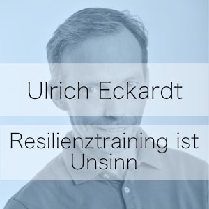 Resilienz-Training ist Unsinn – Podcast mit Ulrich Eckardt