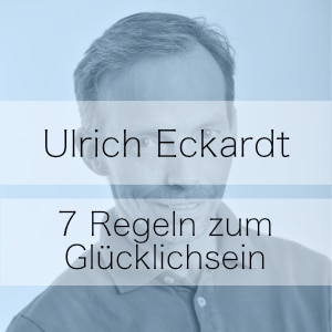 7 Regeln zum Glücklichsein - Podcast mit Ulrich Eckardt