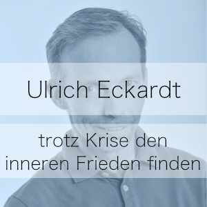 Trotz Krise den inneren Frieden finden - Podcast Ulrich Eckardt