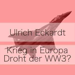 Krieg in Europa - Droht der 3. Weltkrieg? - Podcast Ulrich Eckardt