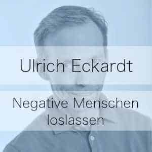 Negative Menschen loslassen? Podcast mit Ulrich Eckardt
