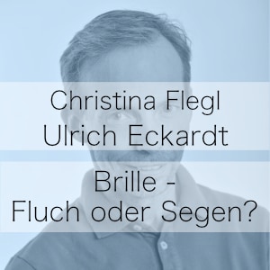 Brille - Fluch oder Segen? Podcast mit Christina Flegl & Ulrich Eckardt