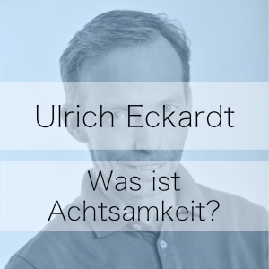 Achtsamkeit – Podcast mit Übungen – Ulrich Eckardt