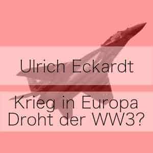 Krieg in Europa – Droht der 3. Weltkrieg? – Podcast Ulrich Eckardt